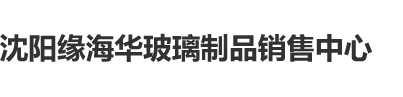 第一炮弄了1个半小时正常吗沈阳缘海华玻璃制品销售中心